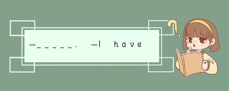 —_____. —I have a headache. [ ]A. What's t